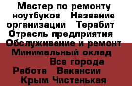 Мастер по ремонту ноутбуков › Название организации ­ Терабит › Отрасль предприятия ­ Обслуживание и ремонт › Минимальный оклад ­ 80 000 - Все города Работа » Вакансии   . Крым,Чистенькая